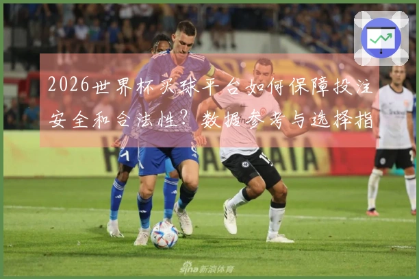 2026世界杯买球平台如何保障投注安全和合法性？数据参考与选择指南