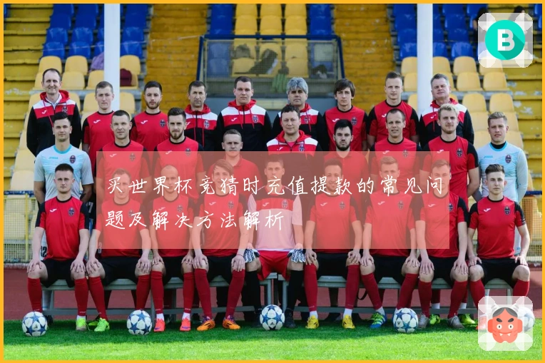 买世界杯竞猜时充值提款的常见问题及解决方法解析
