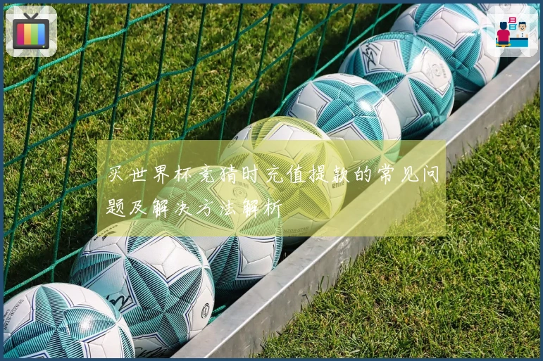 买世界杯竞猜时充值提款的常见问题及解决方法解析