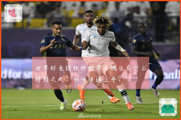 世界杯竞猜软件的串关玩法有什么特别之处？如何快速上手？