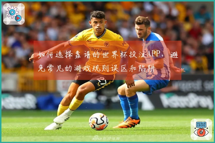 如何选择靠谱的世界杯投注APP，避免常见的游戏规则误区和陷阱