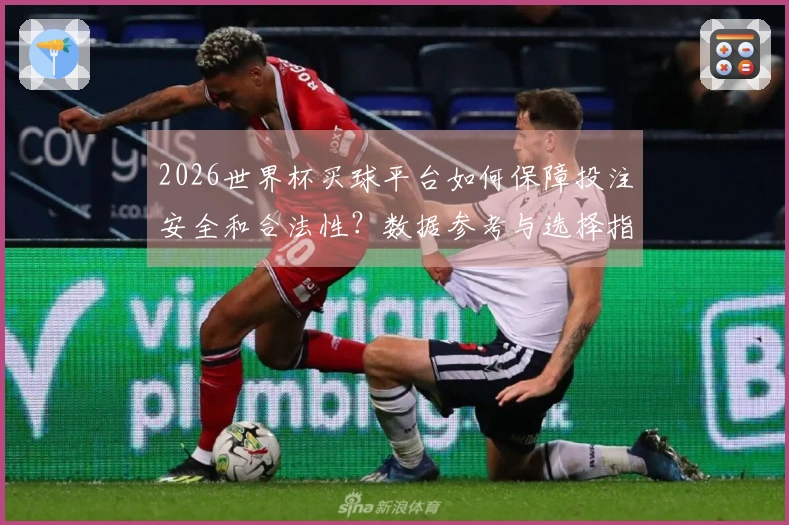 2026世界杯买球平台如何保障投注安全和合法性？数据参考与选择指南