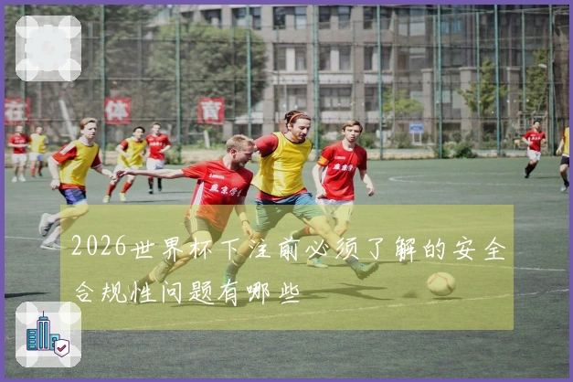 2026世界杯下注前必须了解的安全合规性问题有哪些